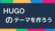 Hugoのテーマを作ろう
