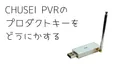 CHUSEI PVR(Presto! PVR)のプロダクトキーがない時の対処