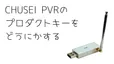 CHUSEI PVR(Presto! PVR)のプロダクトキーがない時の対処